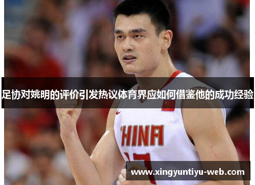 足协对姚明的评价引发热议体育界应如何借鉴他的成功经验