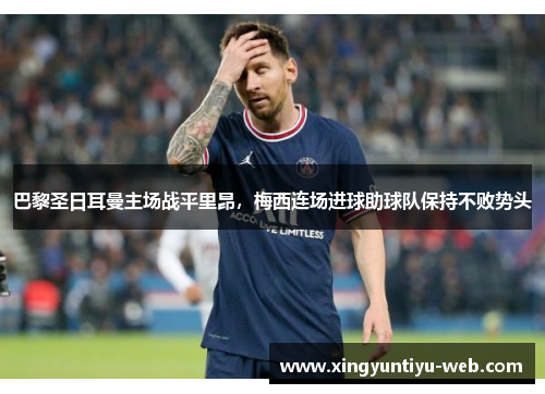 巴黎圣日耳曼主场战平里昂，梅西连场进球助球队保持不败势头