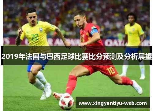 2019年法国与巴西足球比赛比分预测及分析展望